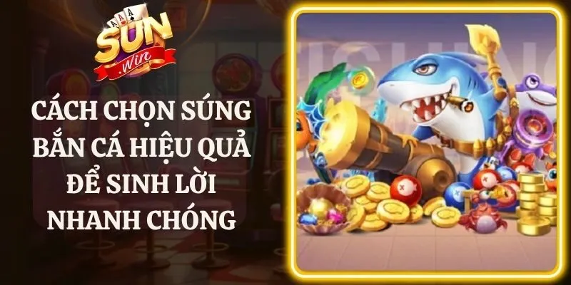 Cách Chọn Súng Bắn Cá Hiệu Quả Để Sinh Lời Nhanh Chóng