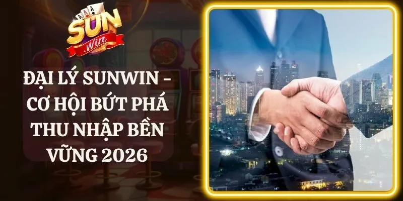 Đại Lý Sunwin - Cơ Hội Bứt Phá Thu Nhập Bền Vững 2026