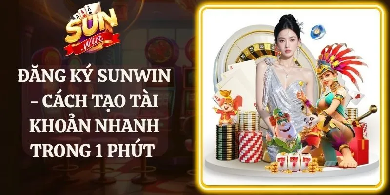 Đăng Ký Sunwin - Cách Tạo Tài Khoản Nhanh Trong 1 Phút 