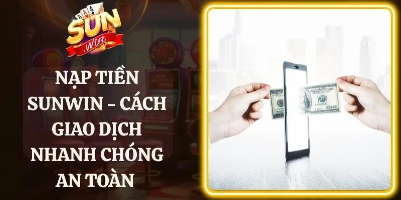 Nạp Tiền Sunwin - Cách Giao Dịch Nhanh Chóng An Toàn 
