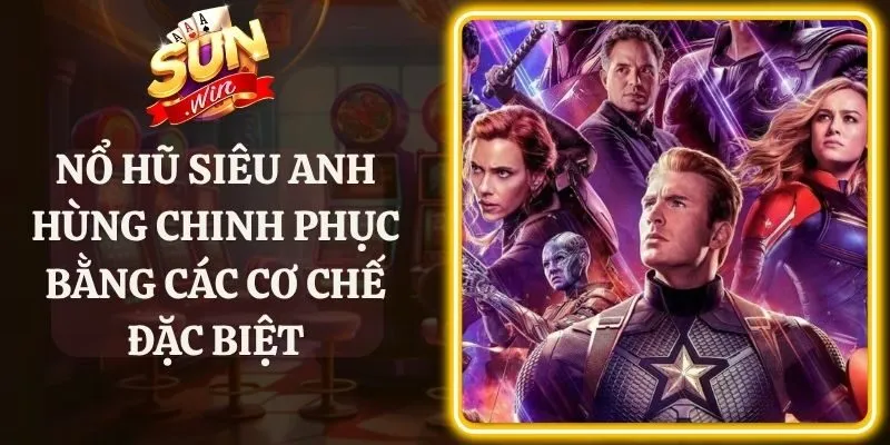 Nổ Hũ Siêu Anh Hùng Chinh Phục Bằng Các Cơ Chế Đặc Biệt