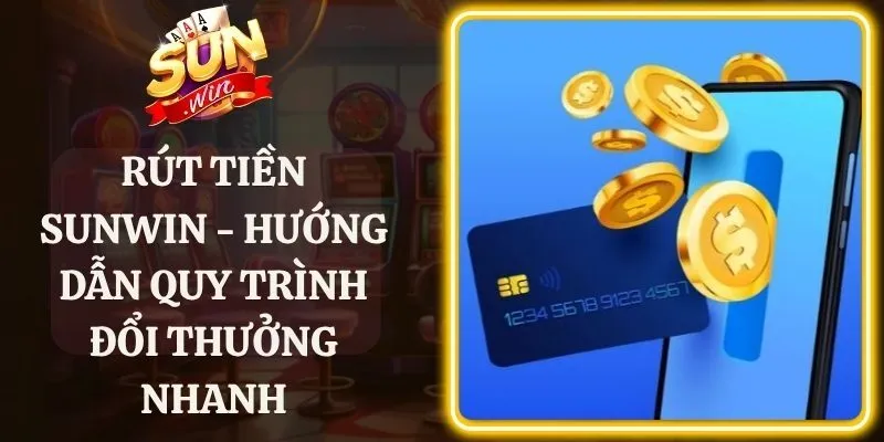 Rút Tiền Sunwin - Hướng Dẫn Quy Trình Đổi Thưởng Nhanh