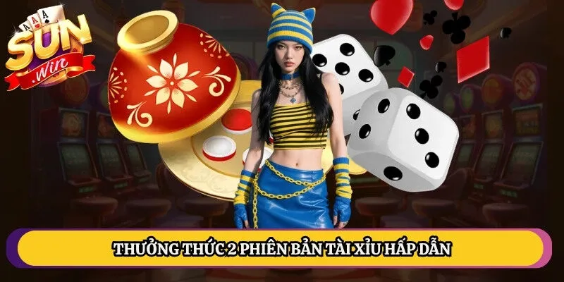 Thưởng thức 2 phiên bản tài xỉu hấp dẫn