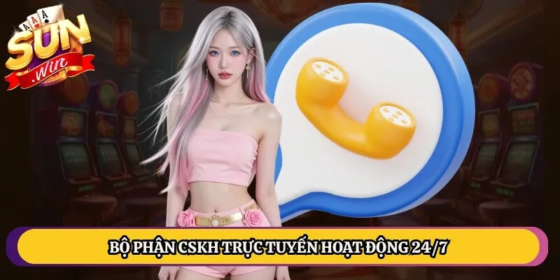 Bộ phận CSKH trực tuyến hoạt động 24/7 giải quyết mọi lỗi cụ thể