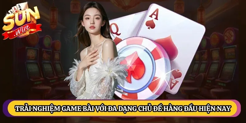 Trải nghiệm dòng game bài với đa dạng chủ đề hàng đầu hiện nay